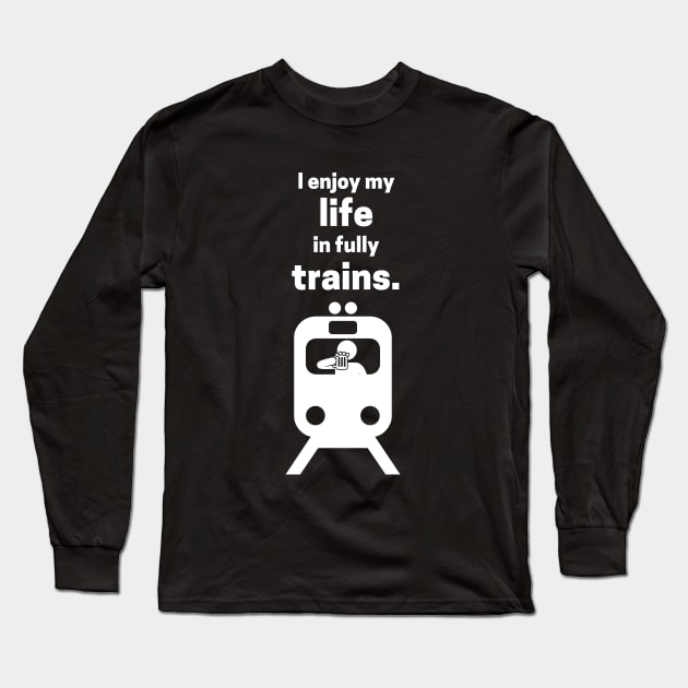 I Enjoy My Life In Fully Trains Long Sleeve T-Shirt by maxdax